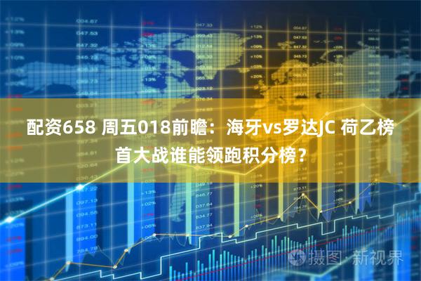 配资658 周五018前瞻：海牙vs罗达JC 荷乙榜首大战谁能领跑积分榜？