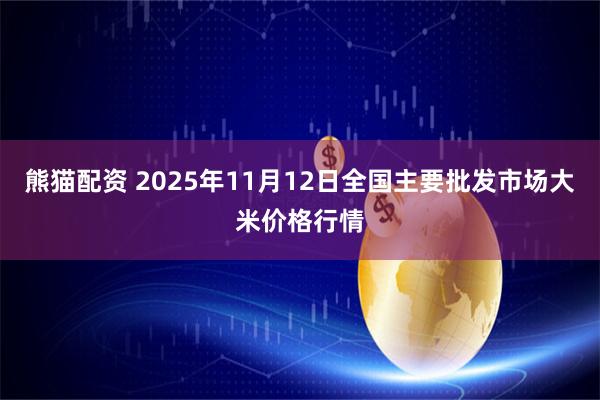 熊猫配资 2025年11月12日全国主要批发市场大米价格行情