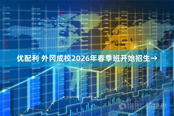 优配利 外冈成校2026年春季班开始招生→