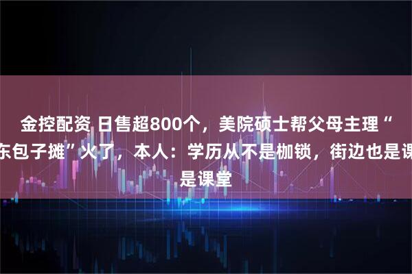 金控配资 日售超800个，美院硕士帮父母主理“山东包子摊”火了，本人：学历从不是枷锁，街边也是课堂